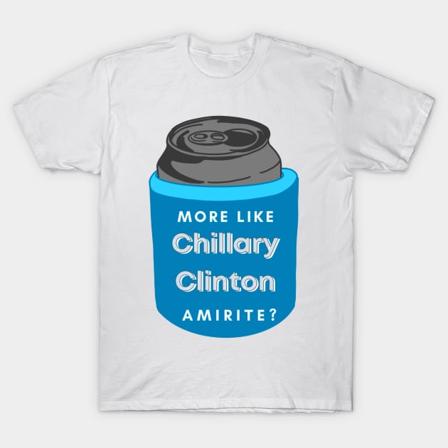 More Like Chillary Clinton, Amirite? T-Shirt by GrellenDraws